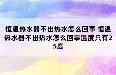 恒温热水器不出热水怎么回事 恒温热水器不出热水怎么回事温度只有25度